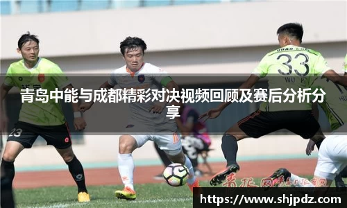 青岛中能与成都精彩对决视频回顾及赛后分析分享