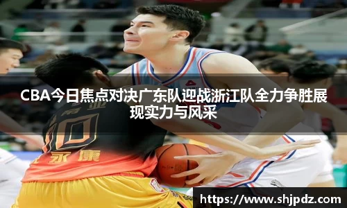 CBA今日焦点对决广东队迎战浙江队全力争胜展现实力与风采