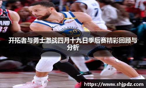 开拓者与勇士激战四月十九日季后赛精彩回顾与分析